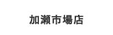 加瀬市場店